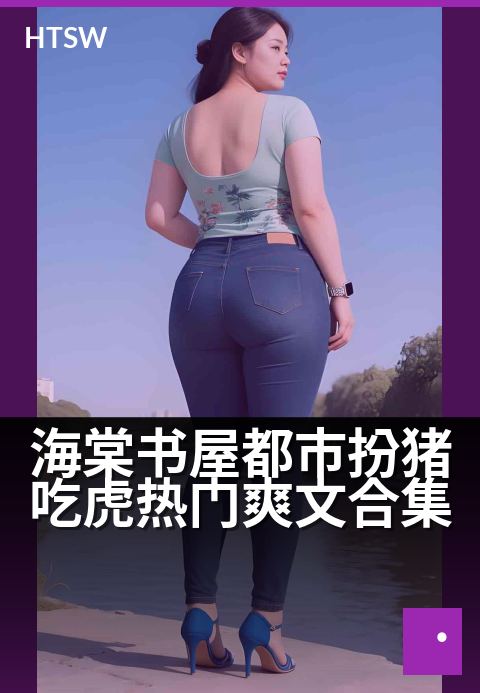 海棠书屋都市扮猪吃虎热门爽文合集 - 都市神豪低调逆袭，扮猪吃虎引爆爽点合集