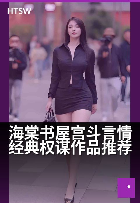 海棠书屋宫斗言情经典权谋作品推荐 - 爱恨宫闱，权谋与情深的绝美演绎