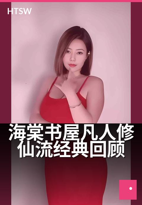 海棠书屋凡人修仙流经典回顾 - 凡人修仙经典再现，重温仙侠世界风云激荡