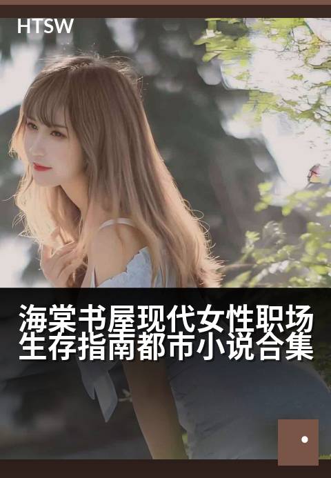 海棠书屋现代女性职场生存指南都市小说合集 - 都市丽人进阶手册：看她们在职场与情场中乘风破浪
