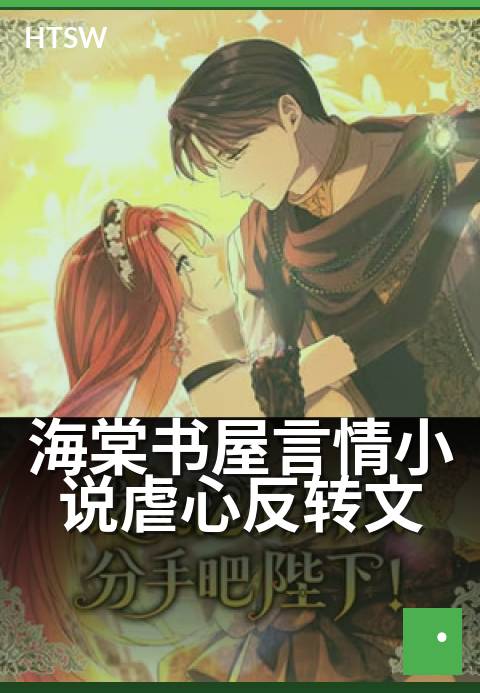 海棠书屋言情小说虐心反转文 - 深情虐恋，反转结局看哭人