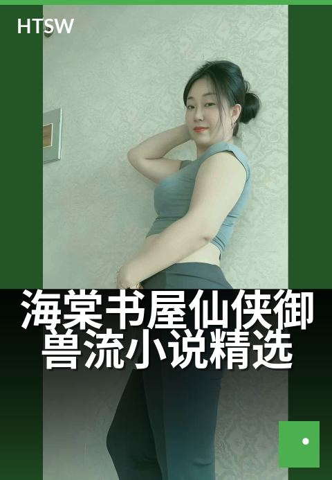 海棠书屋仙侠御兽流小说精选 - 踏入灵兽秘境，寻仙缘契兽