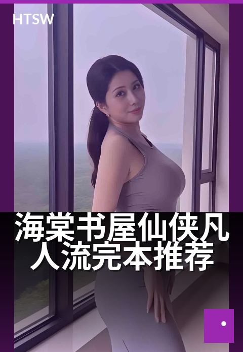 海棠书屋仙侠凡人流完本推荐 - 凡人逆天,这几本仙侠口碑封神