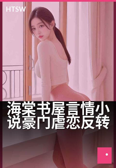 海棠书屋言情小说豪门虐恋反转 - 总裁追妻火葬场,真相层层反转