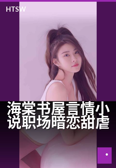 海棠书屋言情小说职场暗恋甜虐 - 办公室暗流,甜虐交织的恋曲