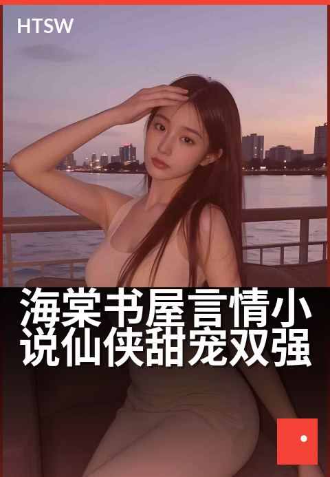 海棠书屋言情小说仙侠甜宠双强 - 双修证道，红尘共赴长生