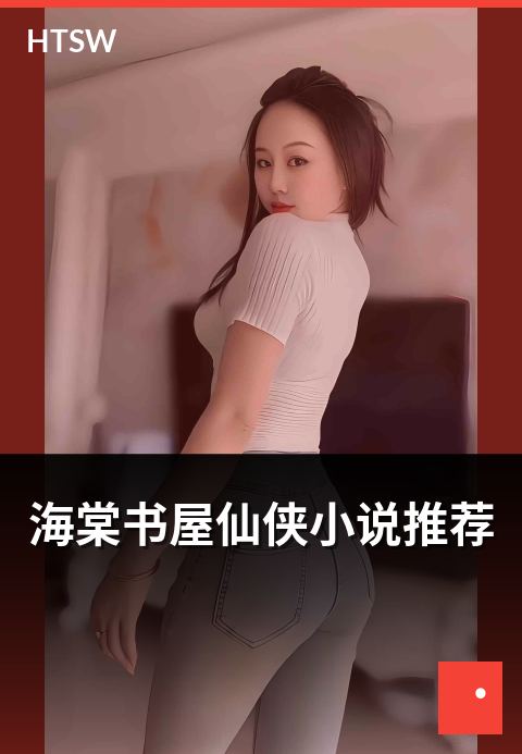 海棠书屋仙侠小说推荐 - 当下热门仙侠作品深度盘点