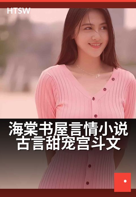 海棠书屋言情小说古言甜宠宫斗文 - 甜宠权谋,步步为营终成眷属